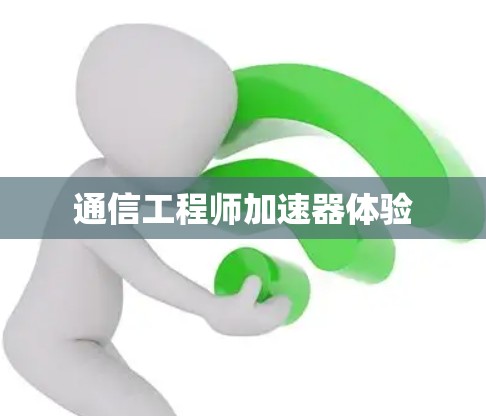 通信工程师加速器体验 通信工程师加速器体验