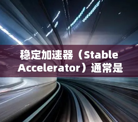 稳定加速器（Stable Accelerator）通常是自动驾驶技术中的一个关键组件，其主要作用是提升车辆的稳定性和安全性，尤其是在紧急刹车情况下，确保车辆能够及时稳定停下并避免侧翻