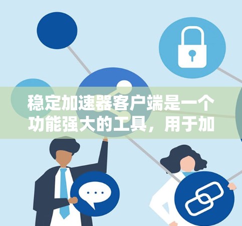 稳定加速器客户端是一个功能强大的工具，用于加速网络连接，支持多种加速方式，包括网络加速、端口加速和本地连接加速。它通过多种配置选项来提升网络速度和延迟，提供灵活的加速选择。以下是详细的分析