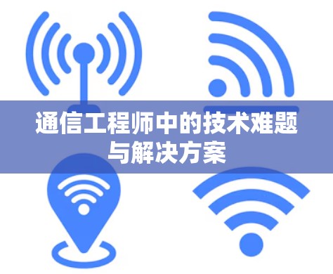 通信工程师中的技术难题与解决方案 通信工程师中的技术难题与解决方案