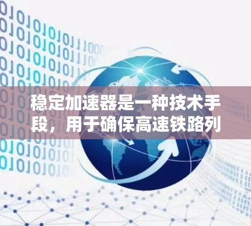 稳定加速器是一种技术手段，用于确保高速铁路列车在高速公路上稳定运行，避免加速度和速度的不稳。它通过控制力的调整和轨道设计的优化，确保列车在高速公路上保持稳定性和舒适度。以下是关于稳定加速器的详细总结