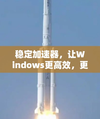 稳定加速器，让Windows更高效，更轻松