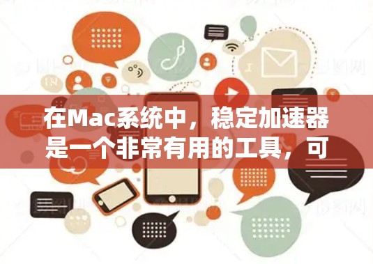 在Mac系统中,稳定加速器是一个非常有用的工具,可以帮助你优化程序和设置,提高运行速度。以下是关于稳定加速器的详细介绍 在Mac系统中,稳定加速器是一个非常有用的工具,可以帮助你优化程序和设置,提高运行速度。以下是关于稳定加速器的详细介绍