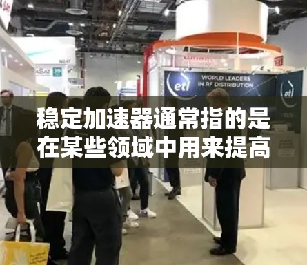 稳定加速器通常指的是在某些领域中用来提高汽车加速性能的工具或功能，具体含义可能因上下文而异。以下是一些可能的解释