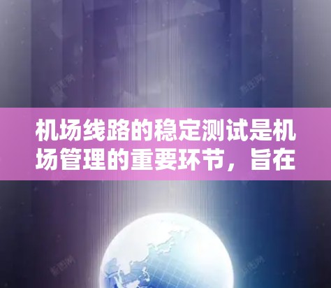 机场线路的稳定测试是机场管理的重要环节，旨在确保机场的交通网络在正常运行状态下的有效性和安全性。以下是针对机场线路测试的详细步骤和方法