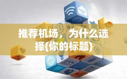 推荐机场,为什么选择{你的标题} 推荐机场,为什么选择{你的标题}