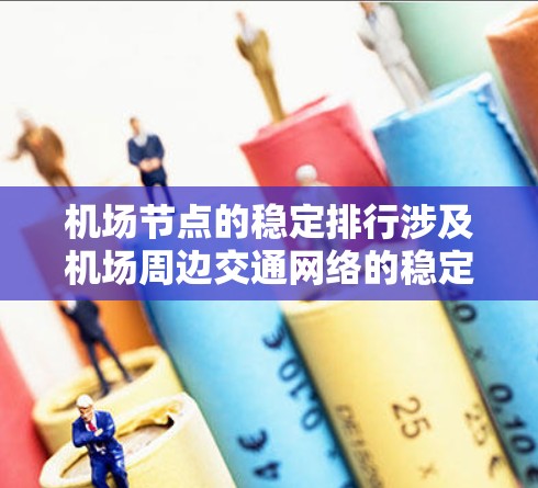 机场节点的稳定排行涉及机场周边交通网络的稳定性，通常指的是这些节点在运行中的可靠性和稳定性。以下是一些关键点和排列表示方法