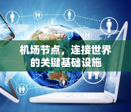 机场节点,连接世界的关键基础设施 机场节点,连接世界的关键基础设施