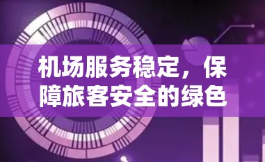 机场服务稳定,保障旅客安全的绿色未来 机场服务稳定,保障旅客安全的绿色未来