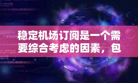 稳定机场订阅是一个需要综合考虑的因素,包括订阅类型、价格、覆盖区域、用户基础、运营能力等。以下是一些关键点和建议,帮助你理解如何稳定机场订阅 稳定机场订阅是一个需要综合考虑的因素,包括订阅类型、价格、覆盖区域、用户基础、运营能力等。以下是一些关键点和建议,帮助你理解如何稳定机场订阅