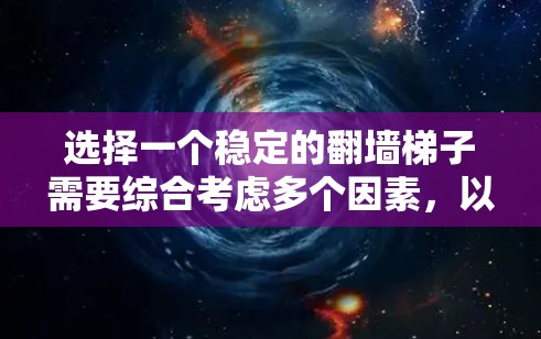 选择一个稳定的翻墙梯子需要综合考虑多个因素,以下是一步步的指南 选择一个稳定的翻墙梯子需要综合考虑多个因素,以下是一步步的指南