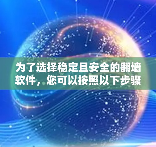 为了选择稳定且安全的翻墙软件，您可以按照以下步骤进行