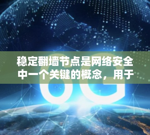 稳定翻墙节点是网络安全中一个关键的概念，用于将来自访问者的请求转换为HTTP请求，从而确保网络攻击者无法通过IP地址攻击。以下是对稳定翻墙节点的详细总结和解释