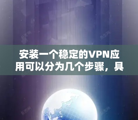 安装一个稳定的VPN应用可以分为几个步骤,具体操作如下 安装一个稳定的VPN应用可以分为几个步骤,具体操作如下