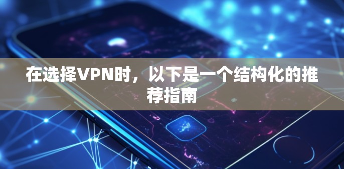 在选择VPN时,以下是一个结构化的推荐指南 在选择VPN时,以下是一个结构化的推荐指南