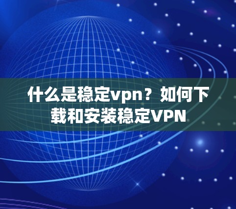 什么是稳定vpn?如何下载和安装稳定VPN 什么是稳定vpn?如何下载和安装稳定VPN