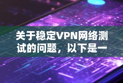 关于稳定VPN网络测试的问题，以下是一些关键点和步骤，帮助你进行测试