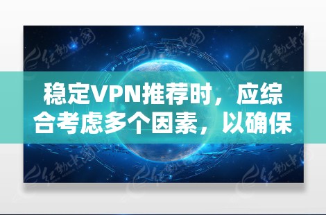 稳定VPN推荐时，应综合考虑多个因素，以确保网络稳定、安全性以及用户体验。以下是一些推荐的步骤和选择建议