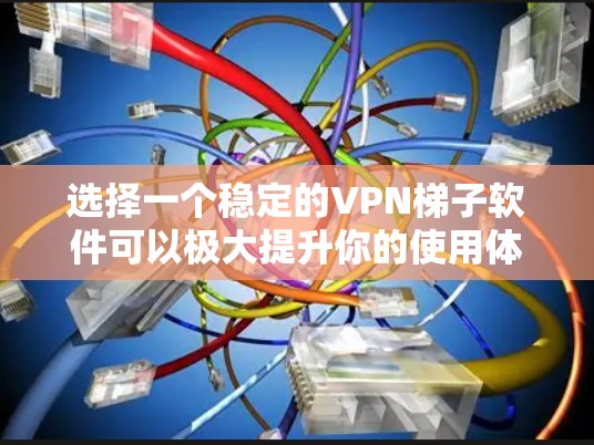 选择一个稳定的VPN梯子软件可以极大提升你的使用体验,尤其是在需要长时间在线的情况下。以下是一些实用的建议和步骤,帮助你选择和使用一个稳定可靠的VPN软件 选择一个稳定的VPN梯子软件可以极大提升你的使用体验,尤其是在需要长时间在线的情况下。以下是一些实用的建议和步骤,帮助你选择和使用一个稳定可靠的VPN软件