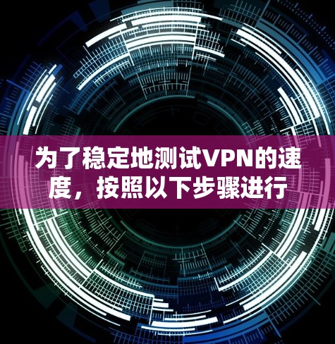为了稳定地测试VPN的速度，按照以下步骤进行