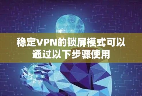 稳定VPN的锁屏模式可以通过以下步骤使用