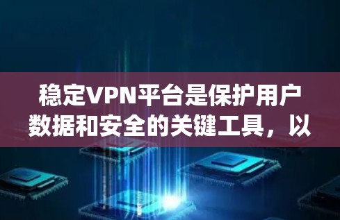 稳定VPN平台是保护用户数据和安全的关键工具，以下是稳定下载和使用Dlink Family、IPVan trial等软件的详细步骤