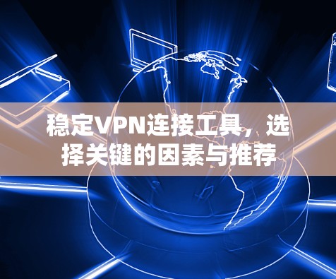 稳定VPN连接工具,选择关键的因素与推荐 稳定VPN连接工具,选择关键的因素与推荐
