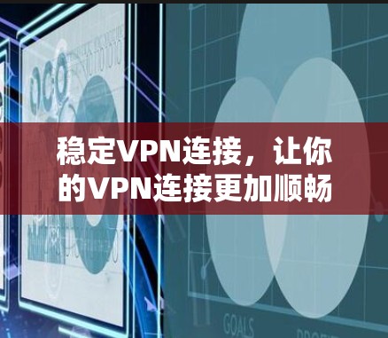 稳定VPN连接,让你的VPN连接更加顺畅 稳定VPN连接,让你的VPN连接更加顺畅