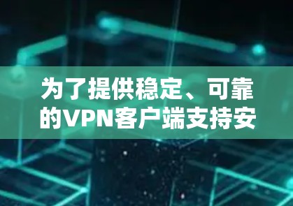 为了提供稳定、可靠的VPN客户端支持安卓和苹果设备，您可以选择以下几种选项