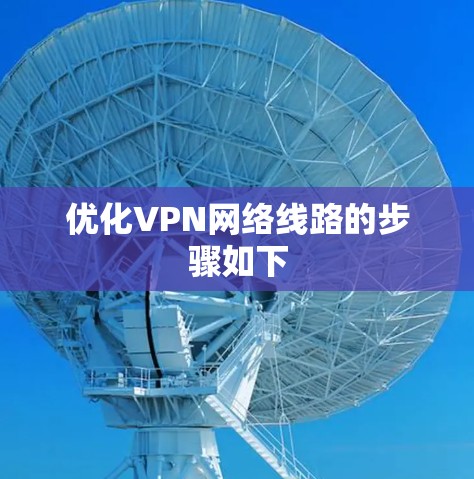 优化VPN网络线路的步骤如下