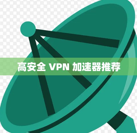 高安全 VPN 加速器推荐 高安全 VPN 加速器推荐