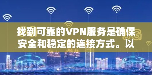 找到可靠的VPN服务是确保安全和稳定的连接方式。以下是一些常见的VPN类型和下载链接，供您参考