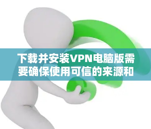 下载并安装VPN电脑版需要确保使用可信的来源和环境，以避免安全风险。以下是一个简单而有效的方法来下载和安装稳定的VPN电脑版