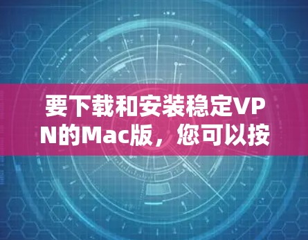 要下载和安装稳定VPN的Mac版，您可以按照以下步骤进行