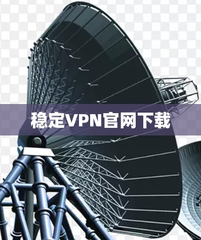 稳定VPN官网下载 稳定VPN官网下载