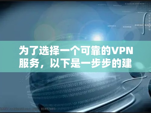 为了选择一个可靠的VPN服务，以下是一步步的建议