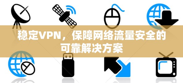 稳定VPN,保障网络流量安全的可靠解决方案 稳定VPN,保障网络流量安全的可靠解决方案
