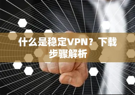 什么是稳定VPN？下载步骤解析