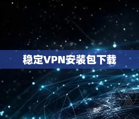 稳定VPN安装包下载 稳定VPN安装包下载