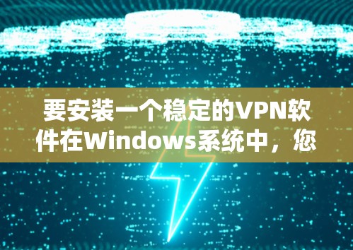 要安装一个稳定的VPN软件在Windows系统中，您可以选择以下几种选项