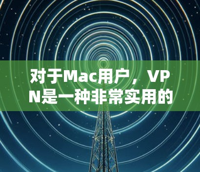 对于Mac用户,VPN是一种非常实用的网络工具,可以帮助他们远程访问内部网络、共享文件、远程访问工作环境等。以下是几种推荐的VPN软件和配置方法,供您参考 对于Mac用户,VPN是一种非常实用的网络工具,可以帮助他们远程访问内部网络、共享文件、远程访问工作环境等。以下是几种推荐的VPN软件和配置方法,供您参考