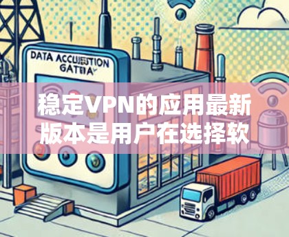稳定VPN的应用最新版本是用户在选择软件时需要考虑的重要因素之一。以下是对稳定VPN应用的详细分析