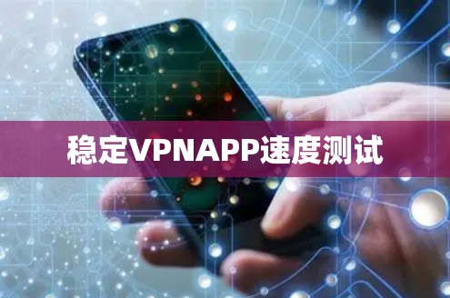 稳定VPNAPP速度测试 稳定VPNAPP速度测试