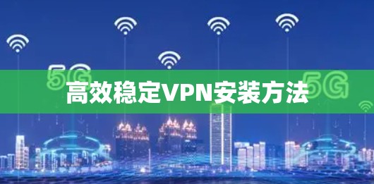 高效稳定VPN安装方法
