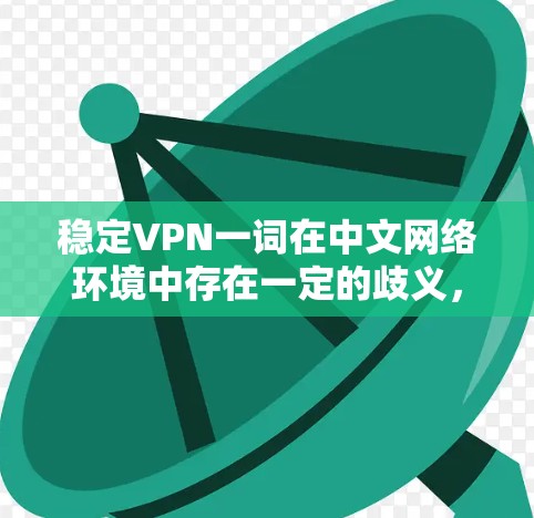 稳定VPN一词在中文网络环境中存在一定的歧义，需要明确其具体含义和使用场景。以下是对此问题的分步解答