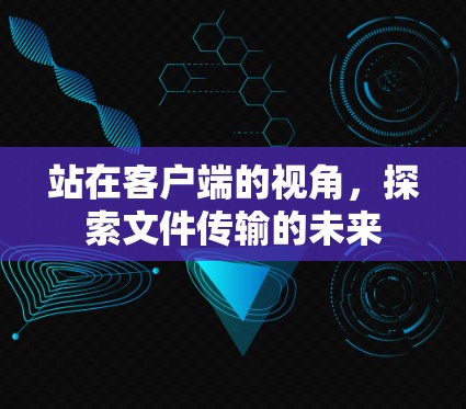 站在客户端的视角,探索文件传输的未来 站在客户端的视角,探索文件传输的未来
