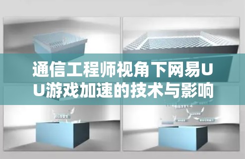 通信工程师视角下网易UU游戏加速的技术与影响