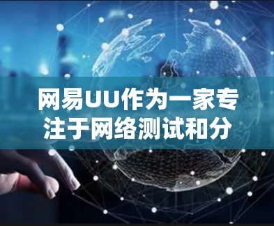 网易UU作为一家专注于网络测试和分析的平台,提供多种测试方式,包括模拟和非模拟测试。以下是对网易UU线路测试的详细介绍 网易UU作为一家专注于网络测试和分析的平台,提供多种测试方式,包括模拟和非模拟测试。以下是对网易UU线路测试的详细介绍