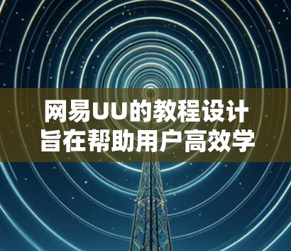 网易UU的教程设计旨在帮助用户高效学习和掌握相关知识。以下是对网易UU教程的详细分析 网易UU的教程设计旨在帮助用户高效学习和掌握相关知识。以下是对网易UU教程的详细分析