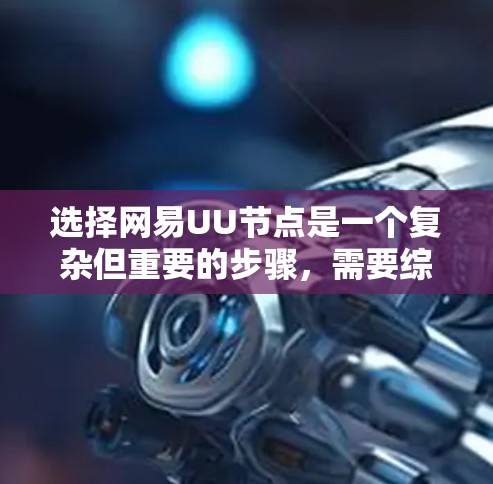 选择网易UU节点是一个复杂但重要的步骤,需要综合考虑多个因素。以下是详细的解决方案 选择网易UU节点是一个复杂但重要的步骤,需要综合考虑多个因素。以下是详细的解决方案